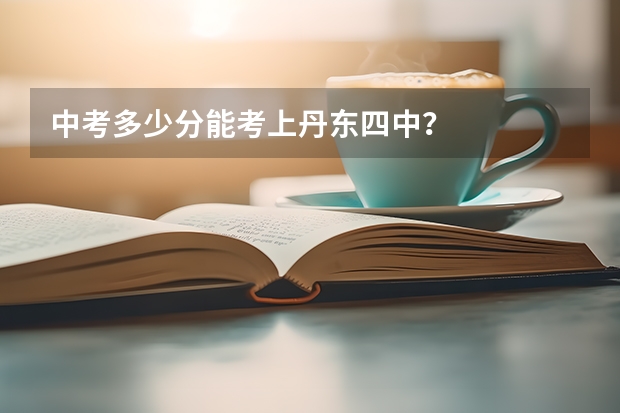 中考多少分能考上丹东四中？