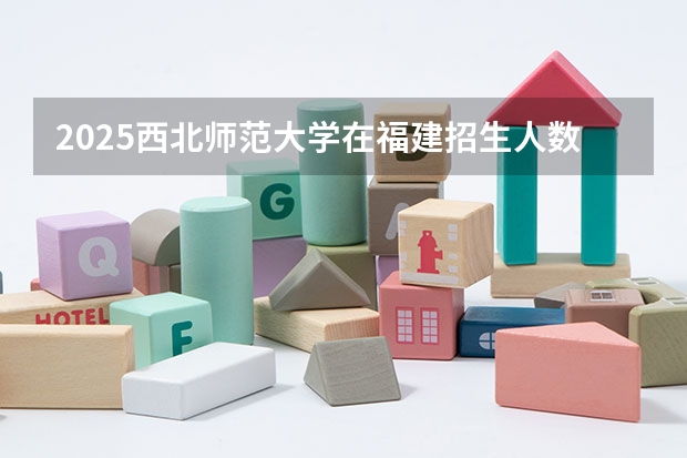 2025西北师范大学在福建招生人数计划预测