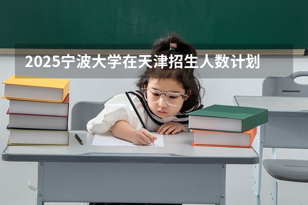 2025宁波大学在天津招生人数计划预测