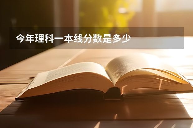 今年理科一本线分数是多少