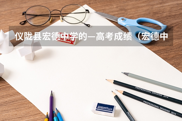 仪陇县宏德中学的—高考成绩（宏德中学、仪陇中学）（四川仪陇金城镇一中高考成绩单）
