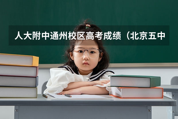 人大附中通州校区高考成绩（北京五中通州分校高考成绩）