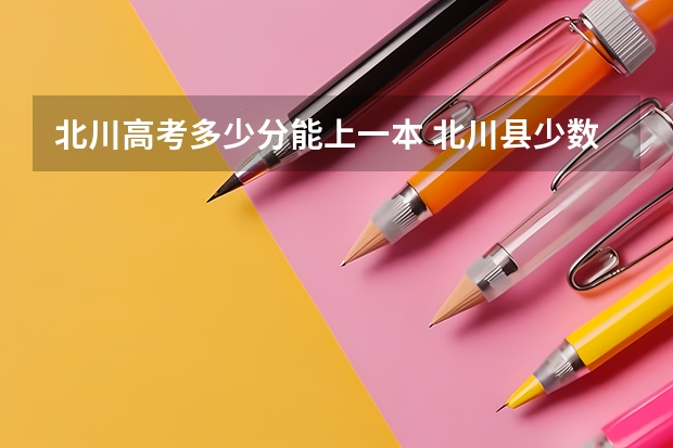 北川高考多少分能上一本 北川县少数民族高考今年怎样加分