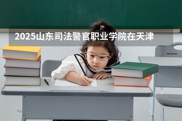 2025山东司法警官职业学院在天津招生人数计划预测