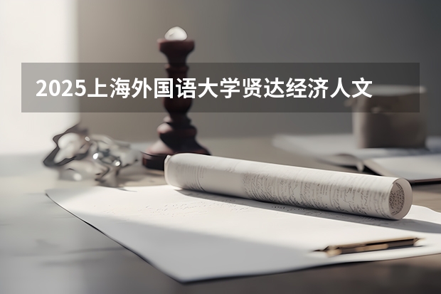2025上海外国语大学贤达经济人文学院在新疆招生人数计划预测