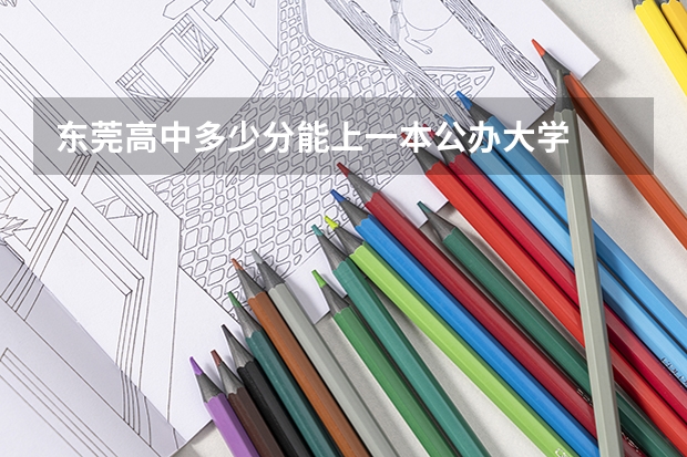 东莞高中多少分能上一本公办大学