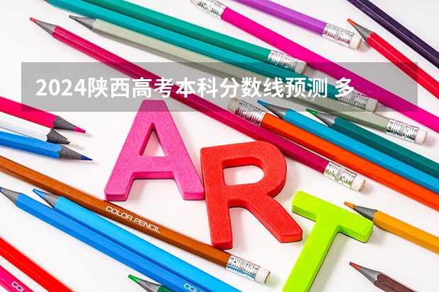 2024陕西高考本科分数线预测 多少分能上本科