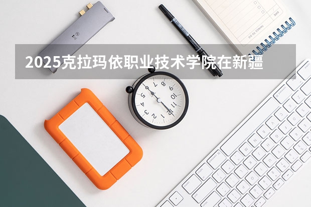 2025克拉玛依职业技术学院在新疆招生人数计划预测