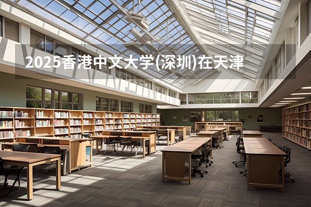 2025香港中文大学(深圳)在天津招生人数计划预测