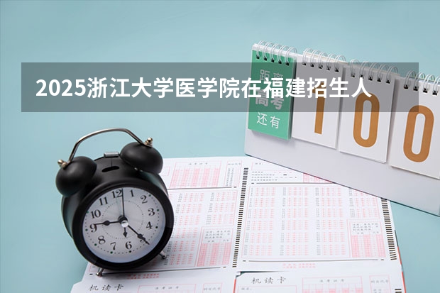 2025浙江大学医学院在福建招生人数计划预测