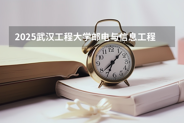 2025武汉工程大学邮电与信息工程学院在新疆招生人数计划预测
