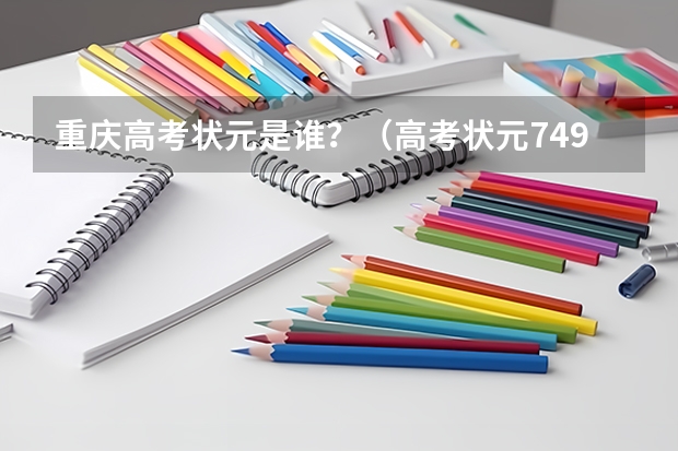 重庆高考状元是谁？（高考状元749分的人是谁）