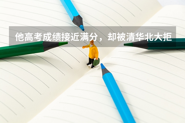 他高考成绩接近满分，却被清华北大拒绝，如今他怎么样了？