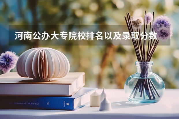 河南公办大专院校排名以及录取分数 郑州市专科院校排名 河南文科大专排名