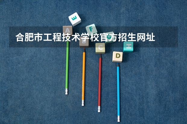 合肥市工程技术学校官方招生网址