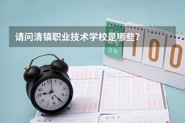 请问清镇职业技术学校是哪些？