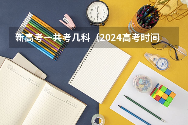 新高考一共考几科（2024高考时间科目表）