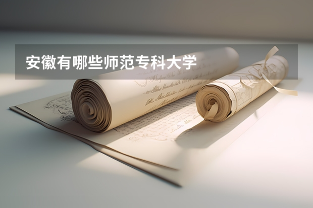 安徽有哪些师范专科大学