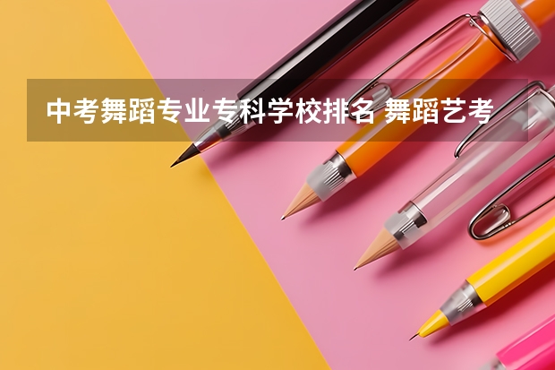 中考舞蹈专业专科学校排名 舞蹈艺考学校排名