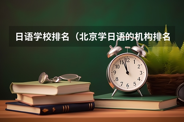 日语学校排名（北京学日语的机构排名）