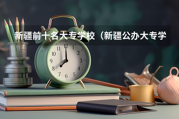 新疆前十名大专学校（新疆公办大专学校排名）