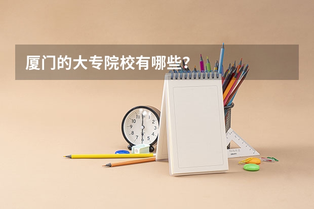 厦门的大专院校有哪些？