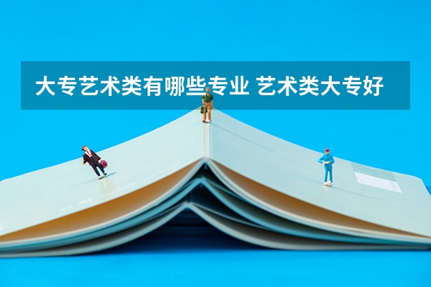 大专艺术类有哪些专业 艺术类大专好就业吗