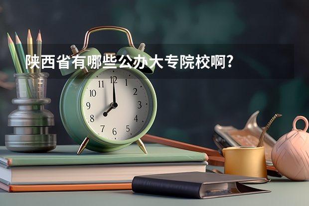陕西省有哪些公办大专院校啊?