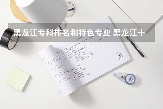 黑龙江专科排名和特色专业 黑龙江十大专科排名