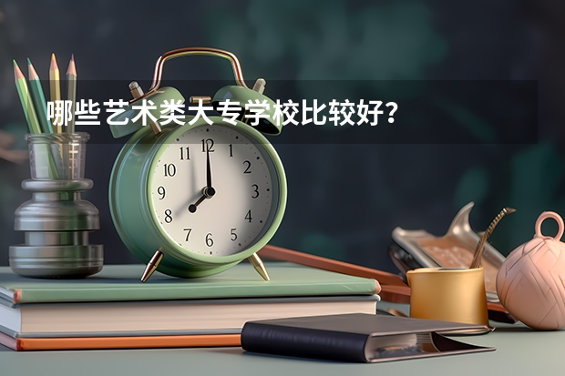 哪些艺术类大专学校比较好？