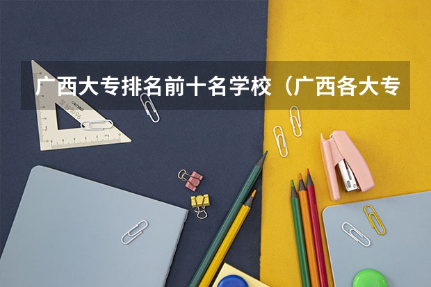 广西大专排名前十名学校（广西各大专科学校排名）