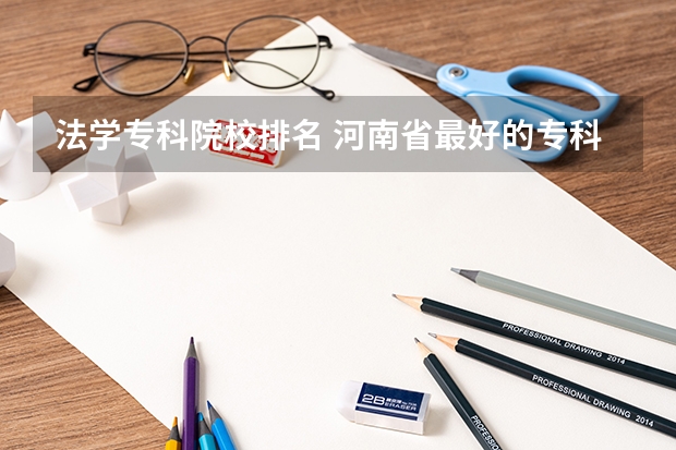 法学专科院校排名 河南省最好的专科学校的排名