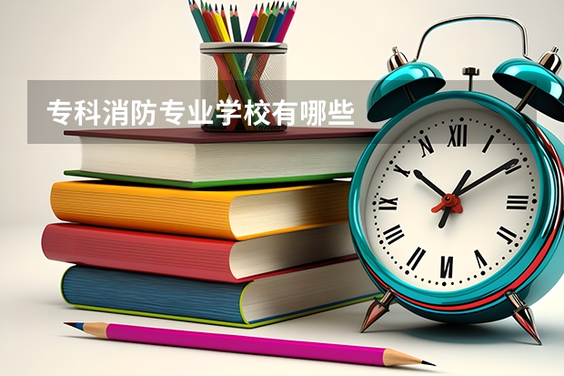 专科消防专业学校有哪些