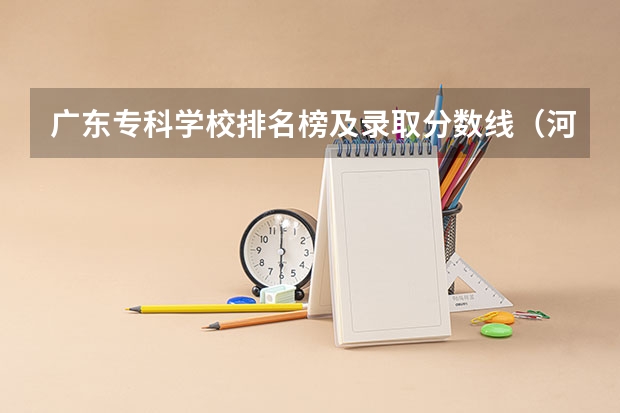 广东专科学校排名榜及录取分数线（河南公办大专院校排名以及录取分数）
