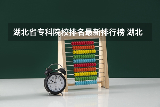 湖北省专科院校排名最新排行榜 湖北省大专院校排名最新
