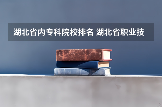 湖北省内专科院校排名 湖北省职业技术学院排名